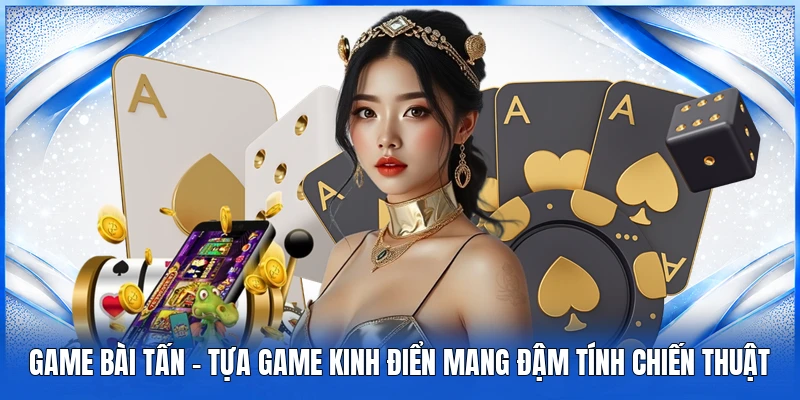 Game Bài Tấn – Tựa Game Kinh Điển Mang Đậm Tính Chiến Thuật 1 Game Bài Tấn – Tựa Game Kinh Điển Mang Đậm Tính Chiến Thuật