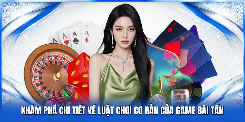 Game Bài Tấn – Tựa Game Kinh Điển Mang Đậm Tính Chiến Thuật 3 Khám phá chi tiết về luật chơi cơ bản của game bài Tấn